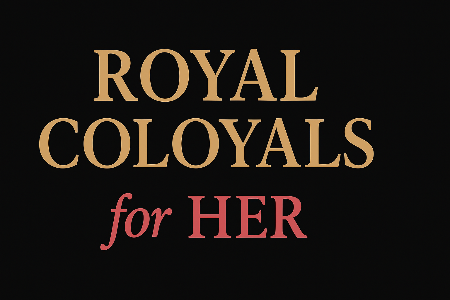 Royal Coloyals For Her